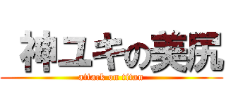  神ユキの美尻 (attack on titan)