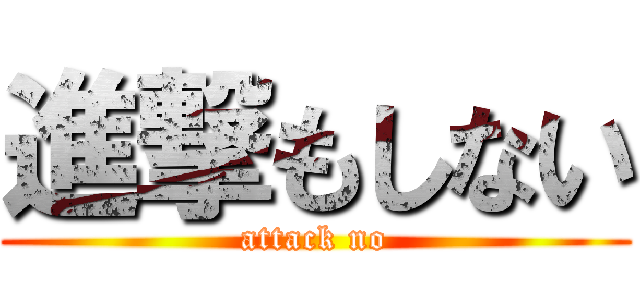 進撃もしない (attack no)