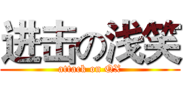 进击の浅笑 (attack on QX)