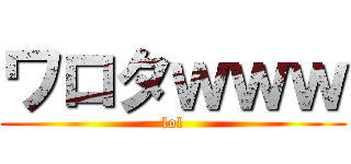 ワロタｗｗｗ (lol)