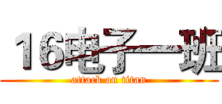 １６电子一班 (attack on titan)