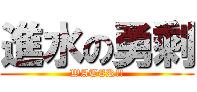 進水の勇剩 (WATER!!)