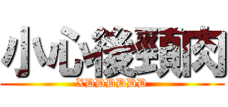 小心後頸肉 (XDDDDDD)