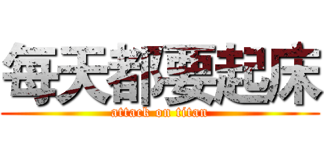 每天都要起床 (attack on titan)