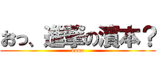 おっ、進撃の濱本？ (kuma)