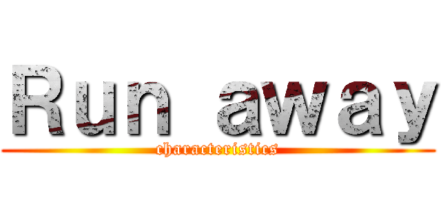 Ｒｕｎ ａｗａｙ (characteristics)