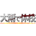 大雨で休校 (thanks for typhoon )