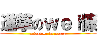 進撃のｗｅｉ慷 (attack on ba na na)