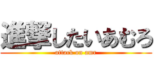 進撃したいあむろ (attack on amr)