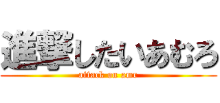 進撃したいあむろ (attack on amr)