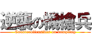 逆襲の機槍兵 (Counteroffensives on dumpling)