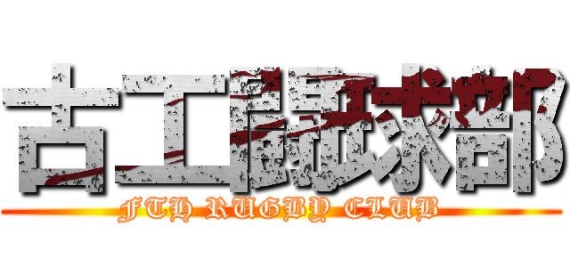 古工闘球部 (FTH RUGBY CLUB)