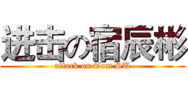 进击の宿辰彬 (attack on Tom SU)
