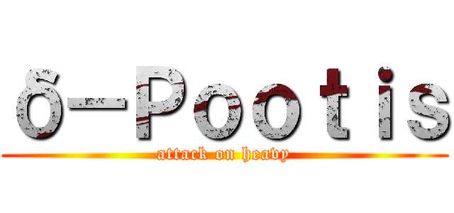 δ－Ｐｏｏｔｉｓ (attack on heavy)