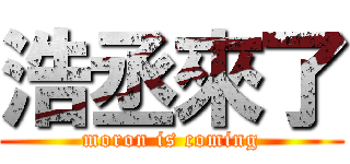 浩丞來了 (moron is coming)