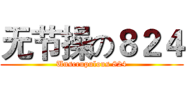 无节操の８２４ (Unscrupulous 824)