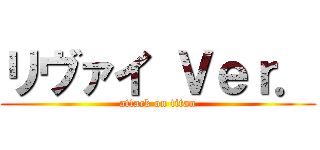 リヴァイ Ｖｅｒ． (attack on titan)