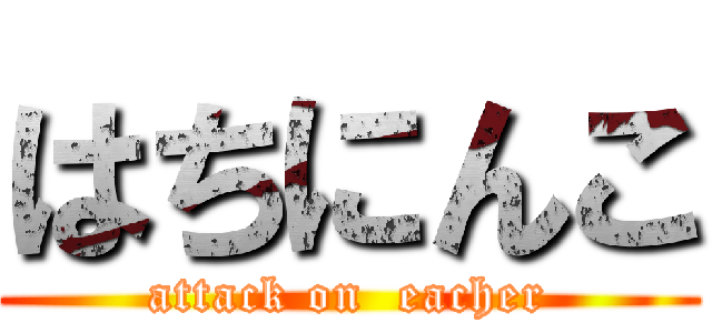 はちにんこ (attack on  eacher)
