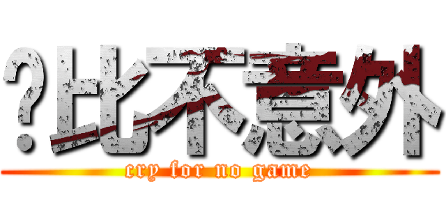 脏比不意外 (cry for no game)