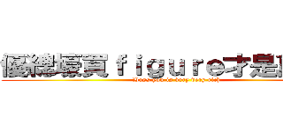 優總壕買ｆｉｇｕｒｅ才是真的好 (Boss you is very very rich)