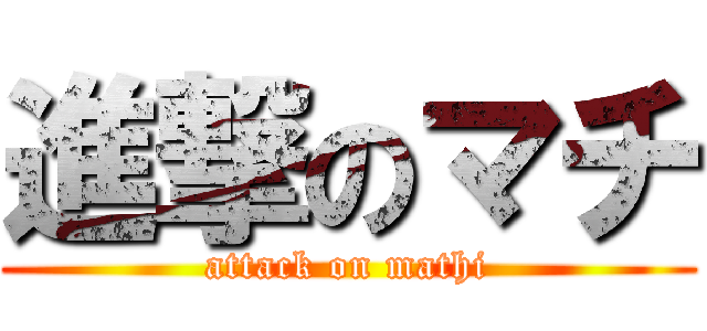 進撃のマチ (attack on mathi)