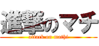 進撃のマチ (attack on mathi)