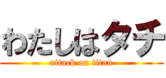 わたしはタチ (attack on titan)