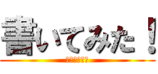 書いてみた！ (作・西野太貴)