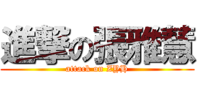 進撃の張雅慧 (attack on ZYH)