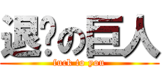 退步の巨人 (fuck to you)