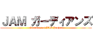 ＪＡＭ ガーディアンズ (Guardians of JAM Project)