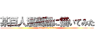 某巨人漫画風に描いてみた (gabiyama-sensei)