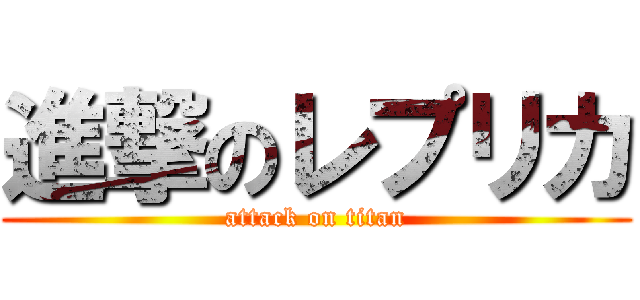 進撃のレプリカ (attack on titan)