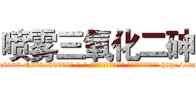 喷雾三氧化二砷 (喷雾三氧化二砷【电-186x2687x6963-Q278180069元-吉-药-业】我们做的是长期生意,靠的是老客户长期支持 http://sngk.net/LRFLGN
)