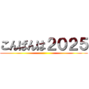 こんばんは２０２５ ()