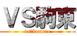 ＶＳ駒東 (vs　komato)
