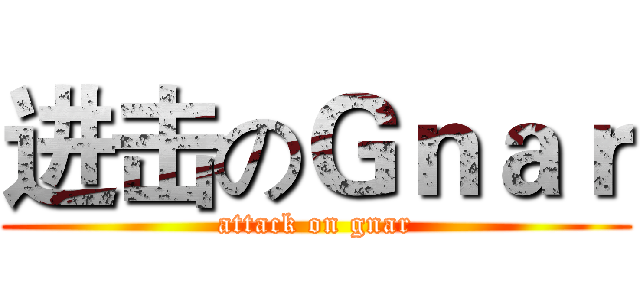 进击のＧｎａｒ (attack on gnar)