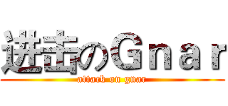 进击のＧｎａｒ (attack on gnar)