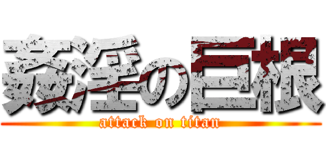 姦淫の巨根 (attack on titan)