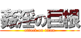 姦淫の巨根 (attack on titan)