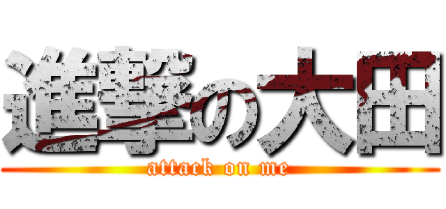 進撃の大田 (attack on me)