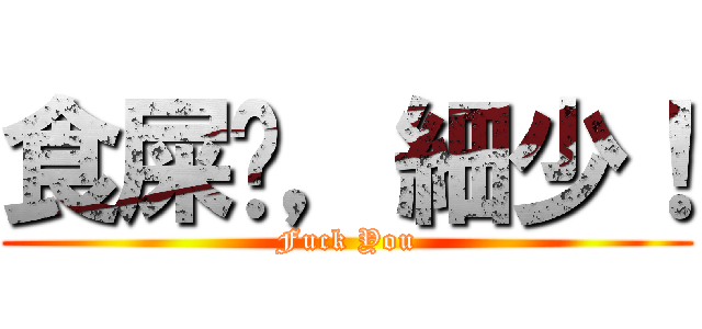 食屎啦，細少！ (Fuck You)