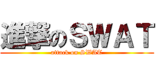進撃のＳＷＡＴ (attack on SWAT)