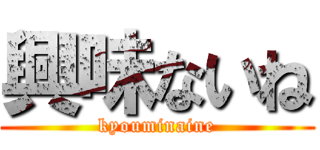 興味ないね (kyouminaine)