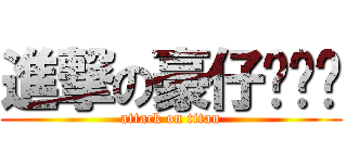 進撃の豪仔•﹏• (attack on titan)