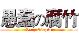 愚蠢の腐竹 (Very Stupid)