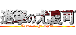 進撃の尤夏可 (Attack on Yu Shock)
