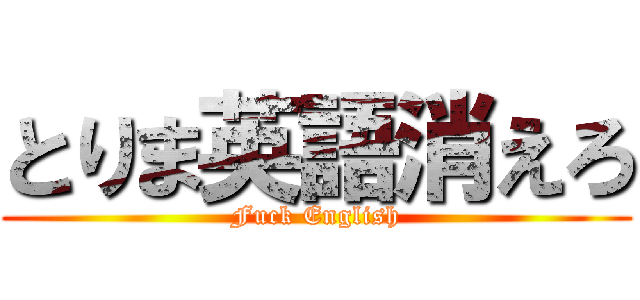 とりま英語消えろ (Fuck English)