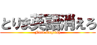 とりま英語消えろ (Fuck English)