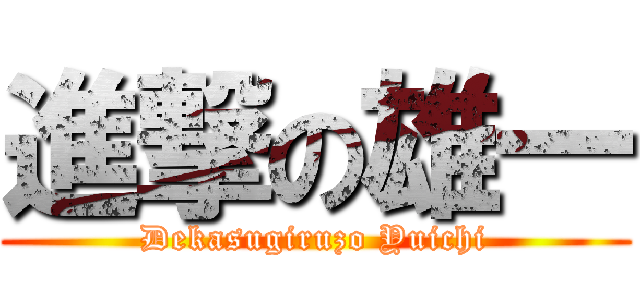 進撃の雄一 (Dekasugiruzo Yuichi)